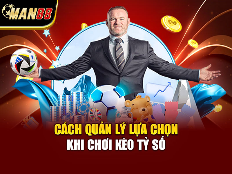 Cách Quản Lý Lựa Chọn Khi Chơi Kèo Tỷ Số