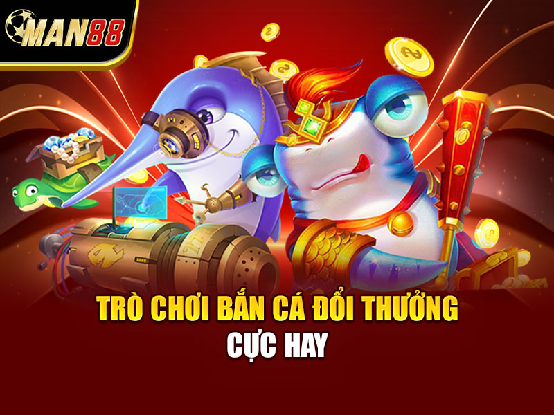 Trò chơi bắn cá đổi thưởng cực hay